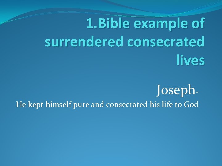 1. Bible example of surrendered consecrated lives Joseph- He kept himself pure and consecrated