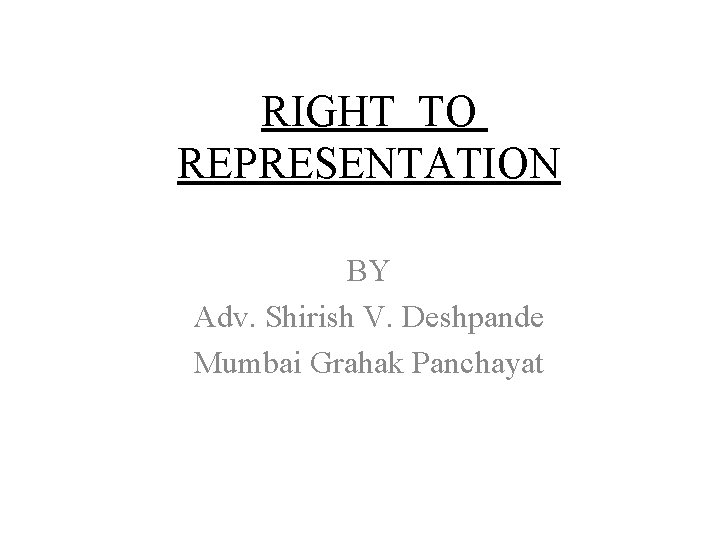 RIGHT TO REPRESENTATION BY Adv. Shirish V. Deshpande Mumbai Grahak Panchayat 