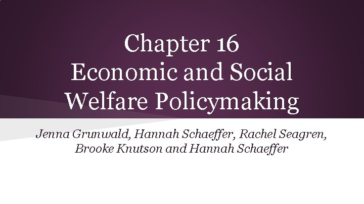 Chapter 16 Economic and Social Welfare Policymaking Jenna Grunwald, Hannah Schaeffer, Rachel Seagren, Brooke