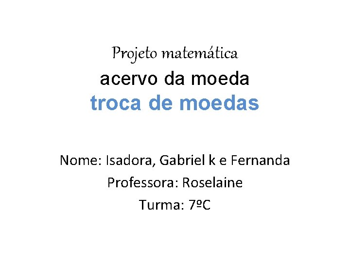 Projeto matemática acervo da moeda troca de moedas Nome: Isadora, Gabriel k e Fernanda