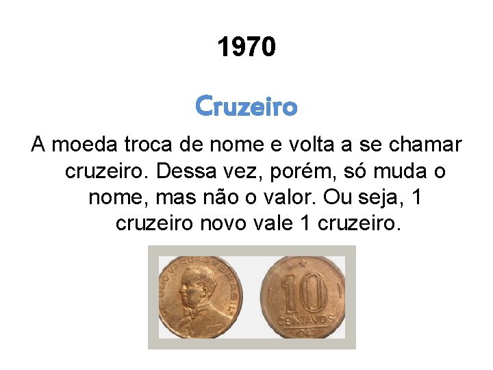 1970 Cruzeiro A moeda troca de nome e volta a se chamar cruzeiro. Dessa