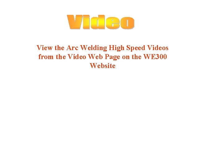 View the Arc Welding High Speed Videos from the Video Web Page on the