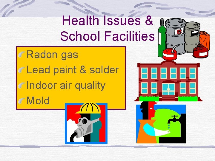 Health Issues & School Facilities Radon gas Lead paint & solder Indoor air quality