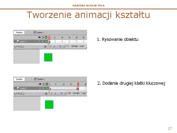 GRAFIKA ANIMACYJNA Tworzenie animacji kształtu 1. Rysowanie obiektu 2. Dodanie drugiej klatki kluczowej 27