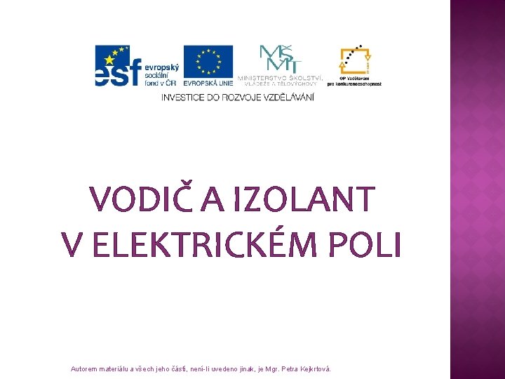 VODIČ A IZOLANT V ELEKTRICKÉM POLI Autorem materiálu a všech jeho částí, není-li uvedeno VODIČ A IZOLANT V ELEKTRICKÉM POLI Autorem materiálu a všech jeho částí, není-li uvedeno