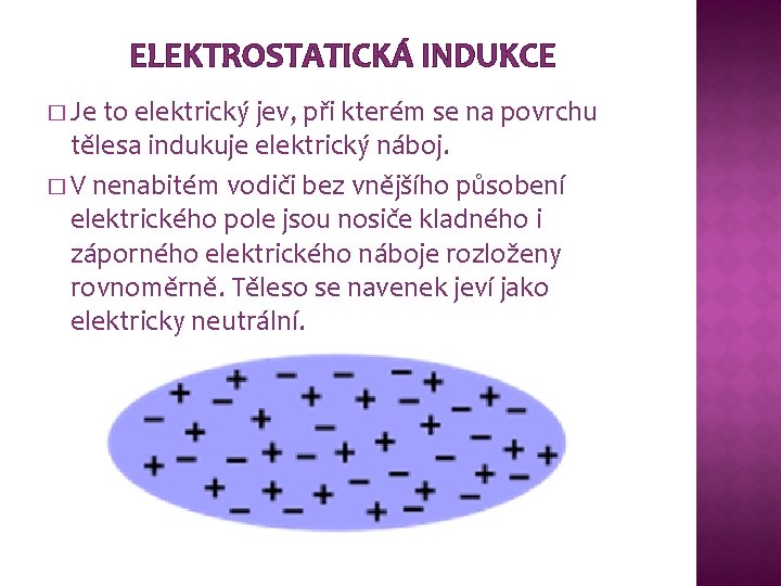 ELEKTROSTATICKÁ INDUKCE � Je to elektrický jev, při kterém se na povrchu tělesa indukuje ELEKTROSTATICKÁ INDUKCE � Je to elektrický jev, při kterém se na povrchu tělesa indukuje