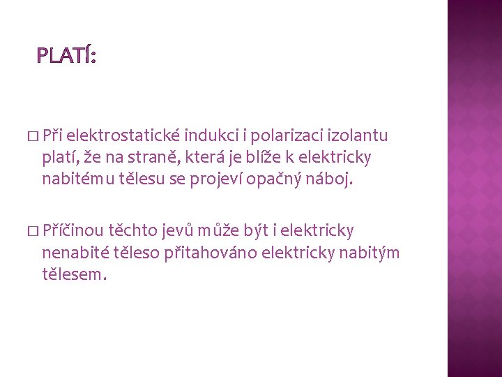 PLATÍ: � Při elektrostatické indukci i polarizaci izolantu platí, že na straně, která je PLATÍ: � Při elektrostatické indukci i polarizaci izolantu platí, že na straně, která je