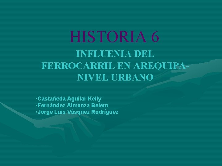 HISTORIA 6 INFLUENIA DEL FERROCARRIL EN AREQUIPANIVEL URBANO • Castañeda Aguilar Kelly • Fernández