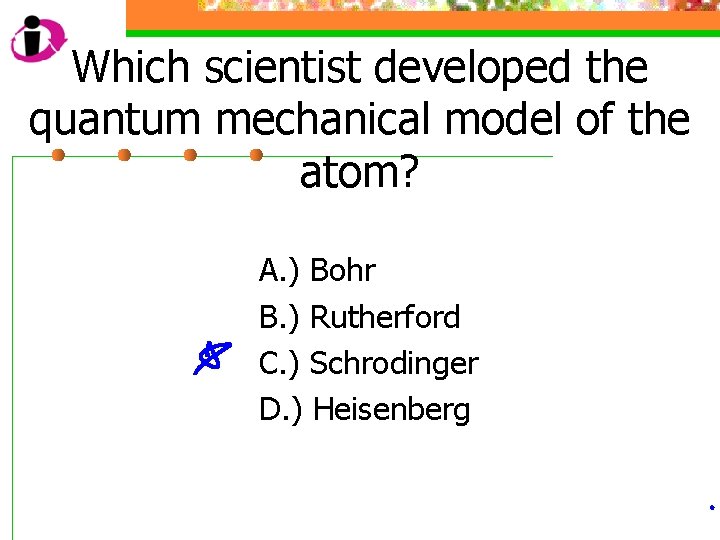 Which scientist developed the quantum mechanical model of the atom? A. ) Bohr B.