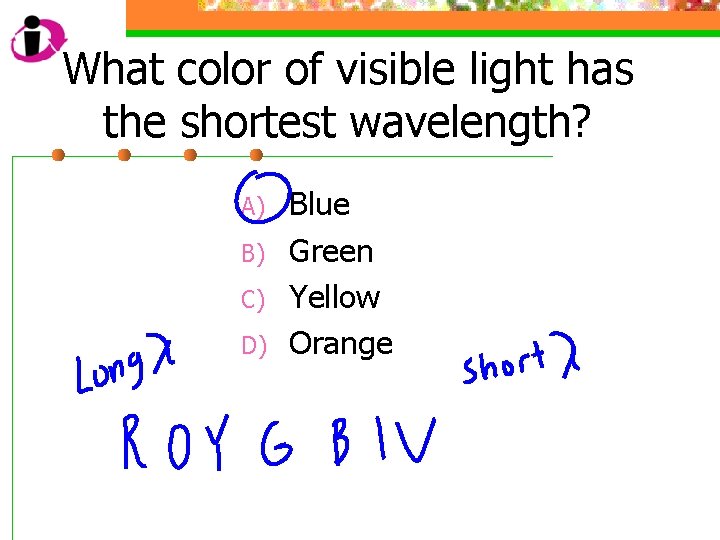 What color of visible light has the shortest wavelength? A) B) C) D) Blue