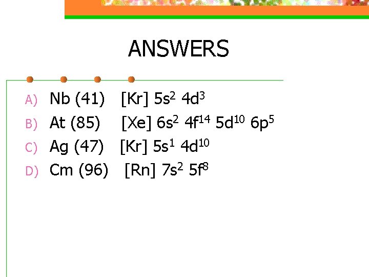 ANSWERS A) B) C) D) Nb (41) At (85) Ag (47) Cm (96) [Kr]