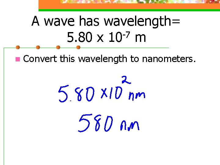 A wave has wavelength= -7 5. 80 x 10 m n Convert this wavelength