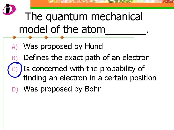 The quantum mechanical model of the atom_______. A) B) C) D) Was proposed by