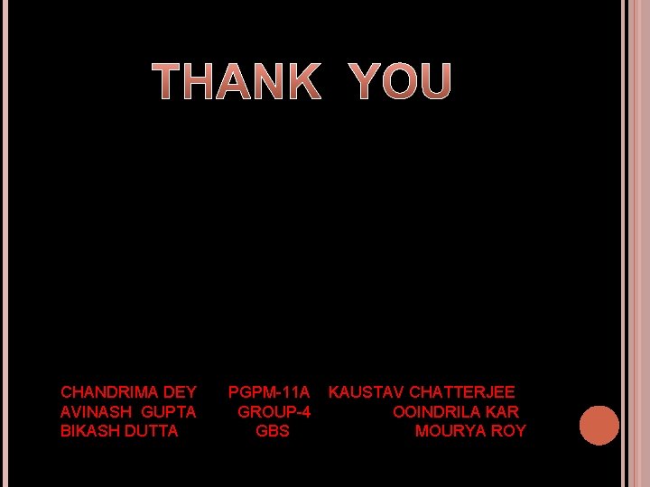 THANK YOU CHANDRIMA DEY PGPM-11 A KAUSTAV CHATTERJEE AVINASH GUPTA GROUP-4 OOINDRILA KAR BIKASH THANK YOU CHANDRIMA DEY PGPM-11 A KAUSTAV CHATTERJEE AVINASH GUPTA GROUP-4 OOINDRILA KAR BIKASH