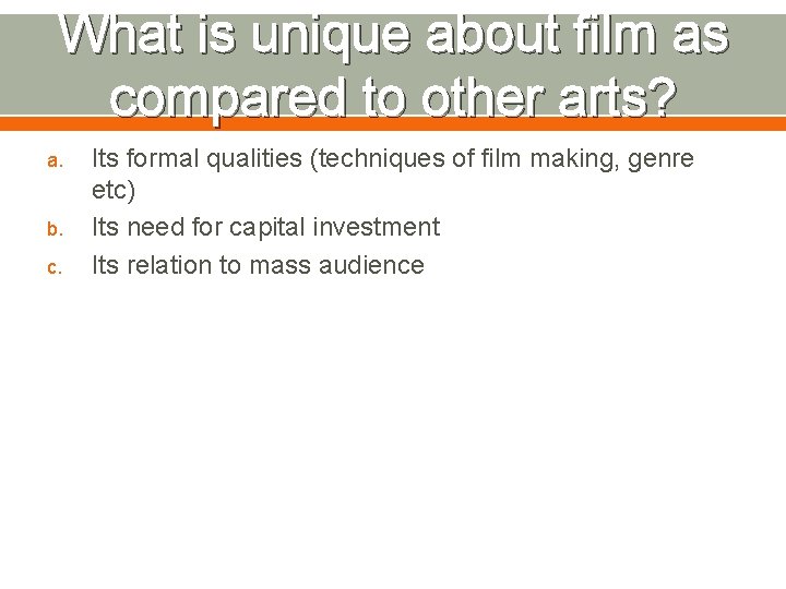 What is unique about film as compared to other arts? a. b. c. Its