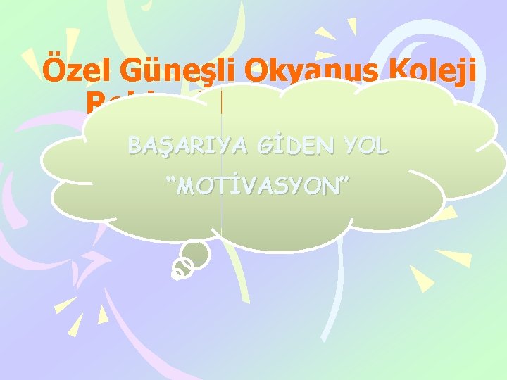 Özel Güneşli Okyanus Koleji Rehberlik Sevisi Sunar BAŞARIYA GİDEN YOL “MOTİVASYON” 