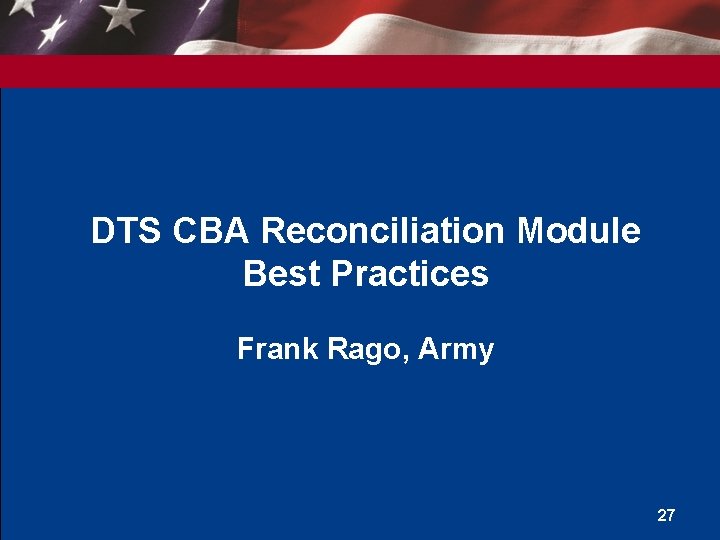 DTS CBA Reconciliation Module Best Practices Frank Rago, Army 27 