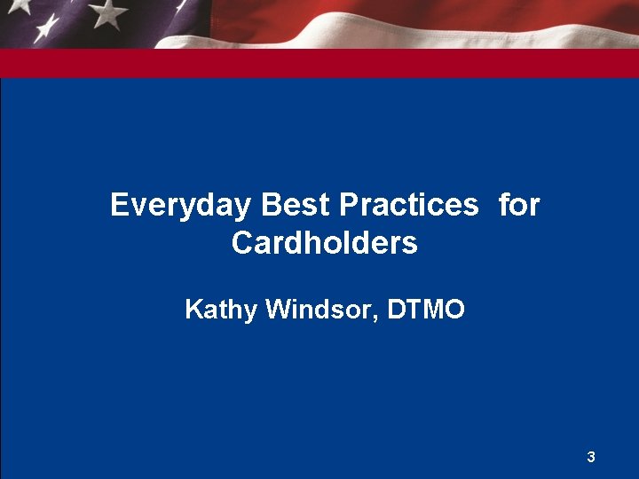 Everyday Best Practices for Cardholders Kathy Windsor, DTMO 3 