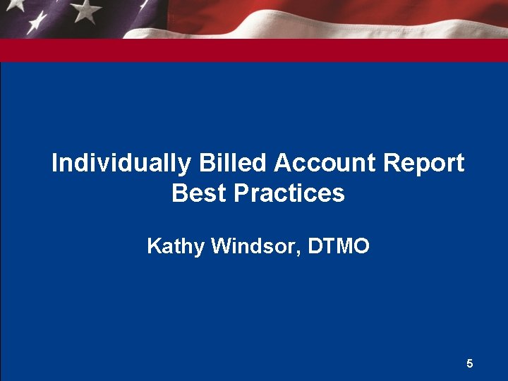 Individually Billed Account Report Best Practices Kathy Windsor, DTMO 5 Individually Billed Account Report Best Practices Kathy Windsor, DTMO 5