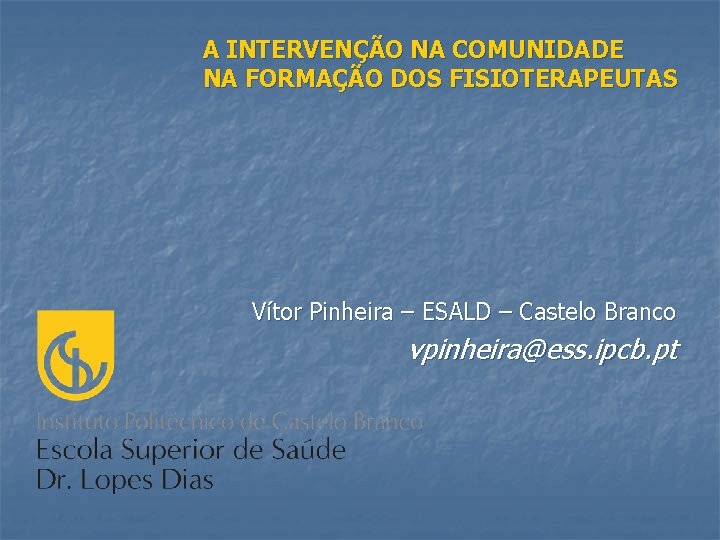 A INTERVENÇÃO NA COMUNIDADE NA FORMAÇÃO DOS FISIOTERAPEUTAS Vítor Pinheira – ESALD – Castelo