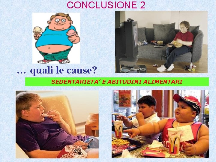 CONCLUSIONE 2 … quali le cause? SEDENTARIETA’ E ABITUDINI ALIMENTARI CONCLUSIONE 2 … quali le cause? SEDENTARIETA’ E ABITUDINI ALIMENTARI