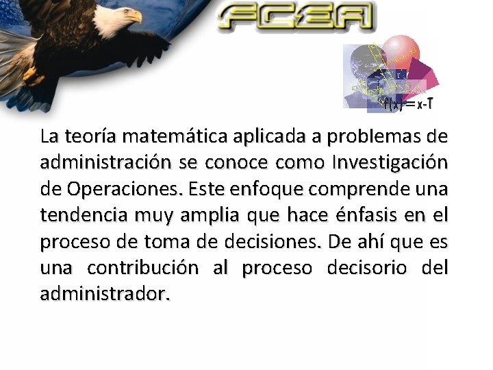 La teoría matemática aplicada a problemas de administración se conoce como Investigación de Operaciones.