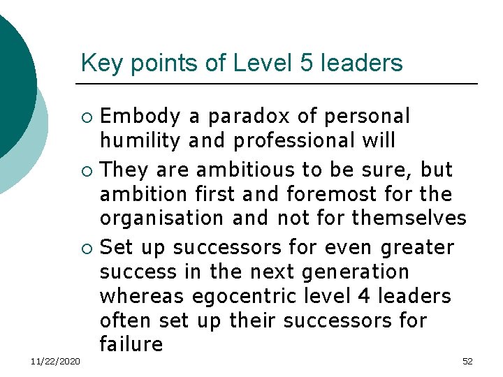 Key points of Level 5 leaders Embody a paradox of personal humility and professional