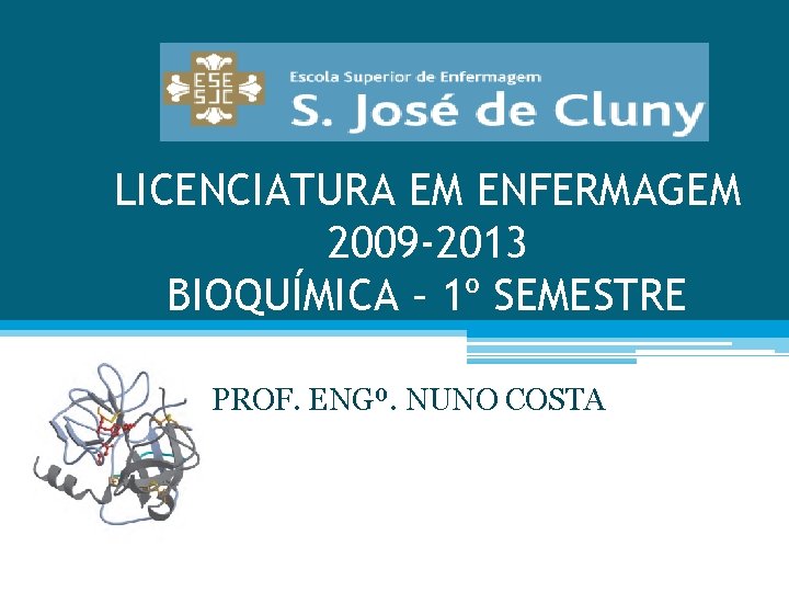 LICENCIATURA EM ENFERMAGEM 2009 -2013 BIOQUÍMICA – 1º SEMESTRE PROF. ENGº. NUNO COSTA 