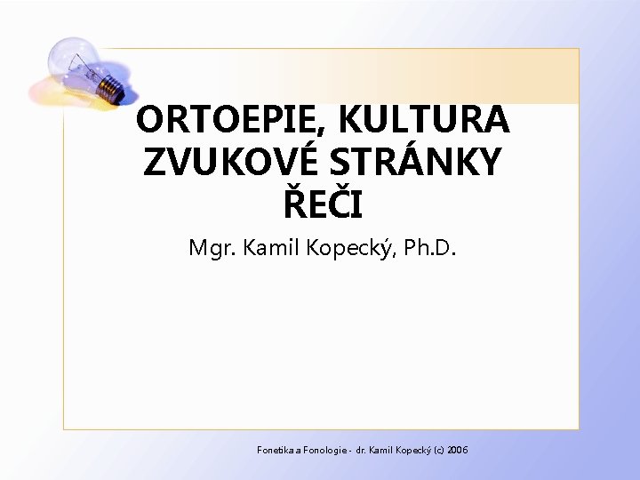 ORTOEPIE, KULTURA ZVUKOVÉ STRÁNKY ŘEČI Mgr. Kamil Kopecký, Ph. D. Fonetika a Fonologie -