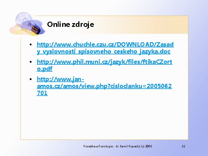 Online zdroje • http: //www. chuchle. czu. cz/DOWNLOAD/Zasad y_vyslovnosti_spisovneho_ceskeho_jazyka. doc • http: //www. phil.