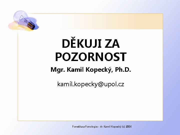 DĚKUJI ZA POZORNOST Mgr. Kamil Kopecký, Ph. D. kamil. kopecky@upol. cz Fonetika a Fonologie