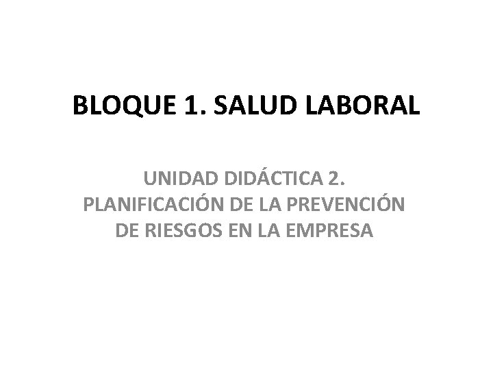 BLOQUE 1. SALUD LABORAL UNIDAD DIDÁCTICA 2. PLANIFICACIÓN DE LA PREVENCIÓN DE RIESGOS EN