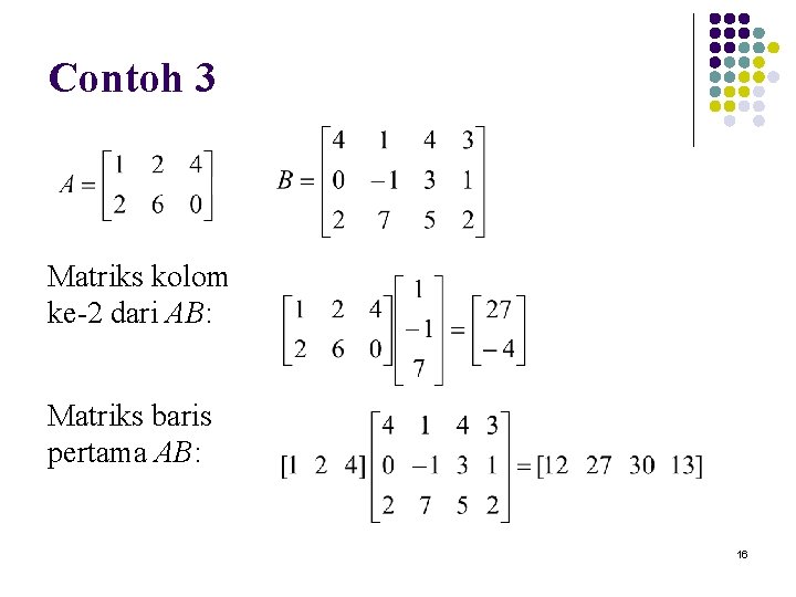 Contoh 3 Matriks kolom ke-2 dari AB: Matriks baris pertama AB: 16 