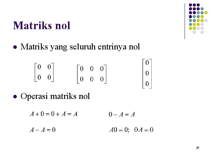 Matriks nol l Matriks yang seluruh entrinya nol l Operasi matriks nol 26 