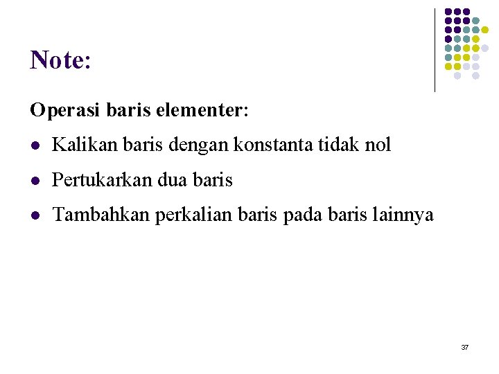 Note: Operasi baris elementer: l Kalikan baris dengan konstanta tidak nol l Pertukarkan dua