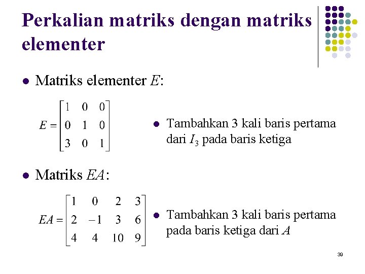 Perkalian matriks dengan matriks elementer l l Matriks elementer E: l Tambahkan 3 kali