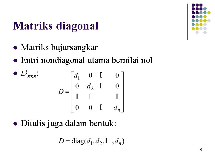 Matriks diagonal l Matriks bujursangkar Entri nondiagonal utama bernilai nol Dnxn: l Ditulis juga