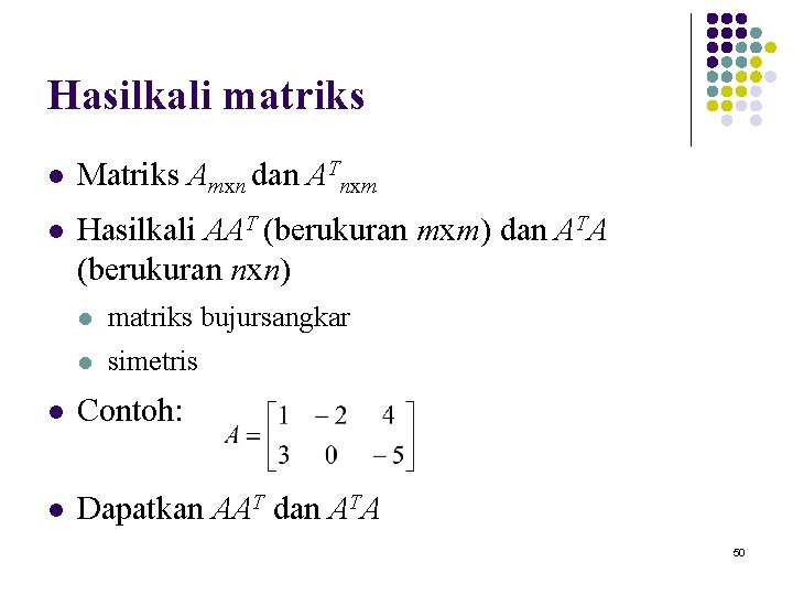 Hasilkali matriks l Matriks Amxn dan ATnxm l Hasilkali AAT (berukuran mxm) dan ATA