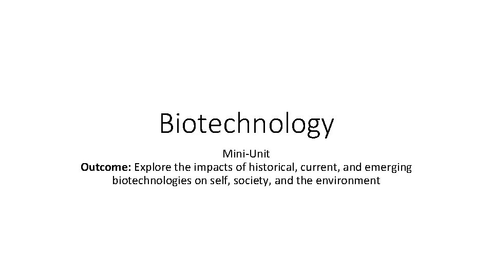 Biotechnology Mini-Unit Outcome: Explore the impacts of historical, current, and emerging biotechnologies on self,