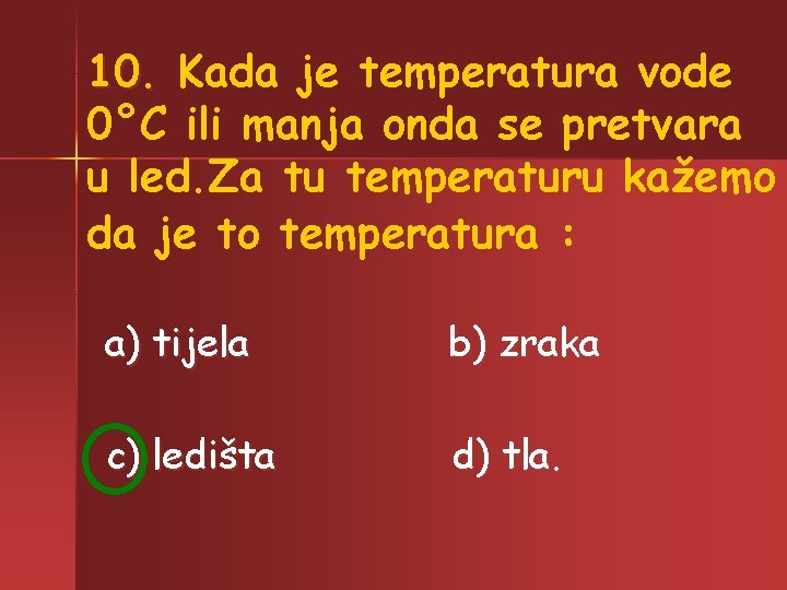 10. Kada je temperatura vode 0°C ili manja onda se pretvara u led. Za