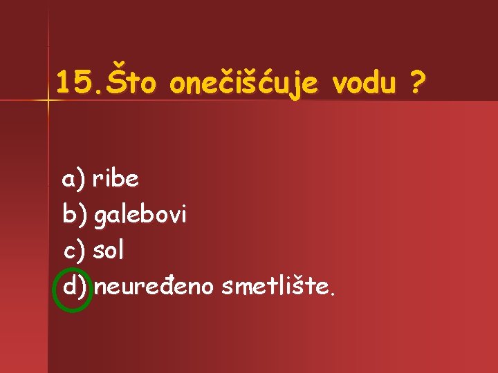 15. Što onečišćuje vodu ? a) ribe b) galebovi c) sol d) neuređeno smetlište.