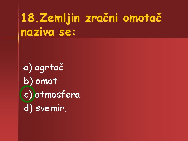 18. Zemljin zračni omotač naziva se: a) ogrtač b) omot c) atmosfera d) svemir.