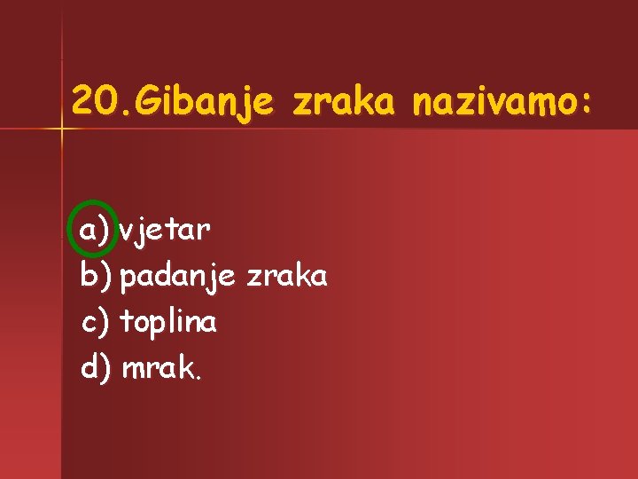 20. Gibanje zraka nazivamo: a) vjetar b) padanje zraka c) toplina d) mrak. 