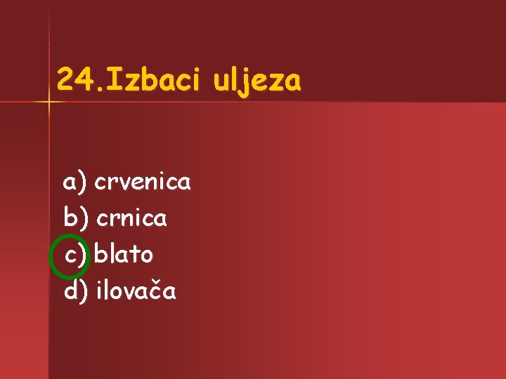 24. Izbaci uljeza a) crvenica b) crnica c) blato d) ilovača 