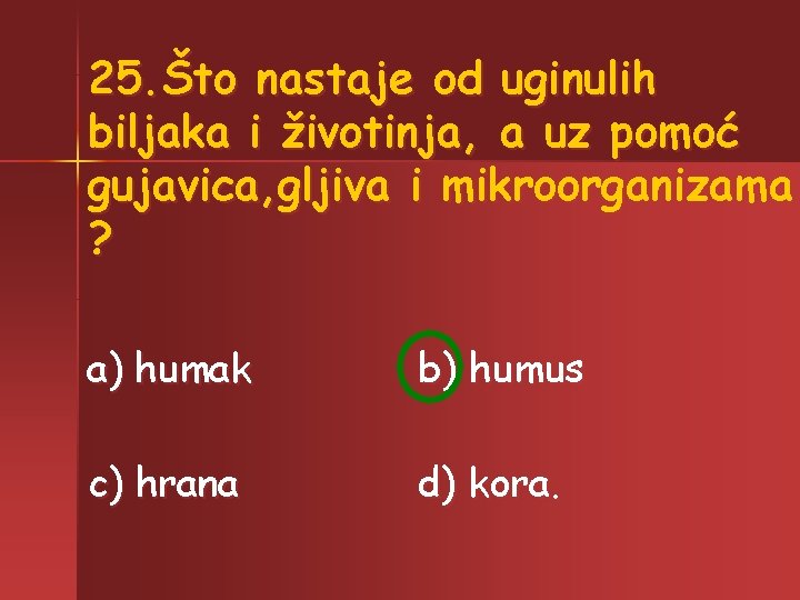 25. Što nastaje od uginulih biljaka i životinja, a uz pomoć gujavica, gljiva i 25. Što nastaje od uginulih biljaka i životinja, a uz pomoć gujavica, gljiva i