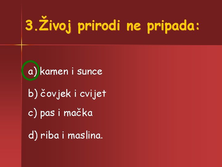 3. Živoj prirodi ne pripada: a) kamen i sunce b) čovjek i cvijet c)