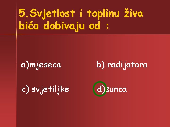 5. Svjetlost i toplinu živa bića dobivaju od : a)mjeseca b) radijatora c) svjetiljke 5. Svjetlost i toplinu živa bića dobivaju od : a)mjeseca b) radijatora c) svjetiljke