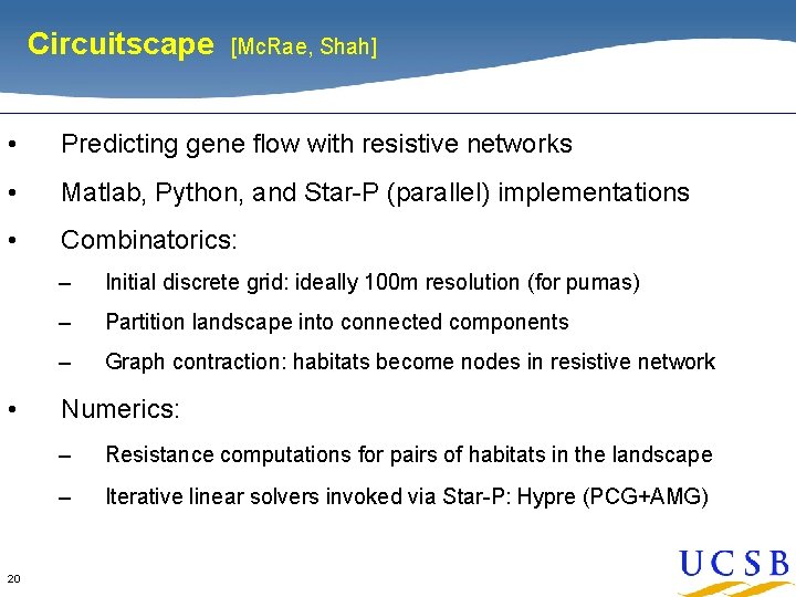 Circuitscape [Mc. Rae, Shah] • Predicting gene flow with resistive networks • Matlab, Python,