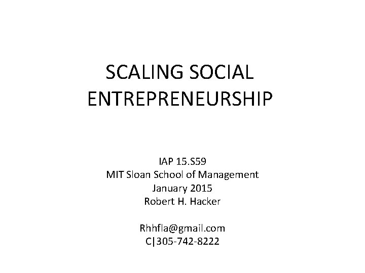 SCALING SOCIAL ENTREPRENEURSHIP IAP 15. S 59 MIT Sloan School of Management January 2015