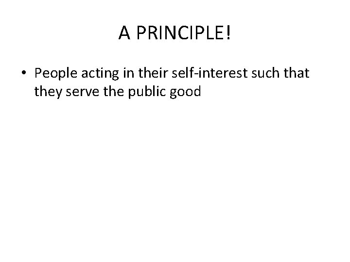 A PRINCIPLE! • People acting in their self-interest such that they serve the public